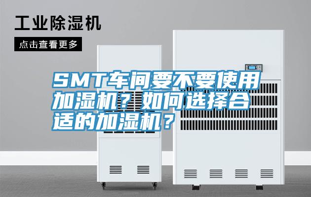 SMT車間要不要使用加濕機(jī)?如何選擇合適的加濕機(jī)?