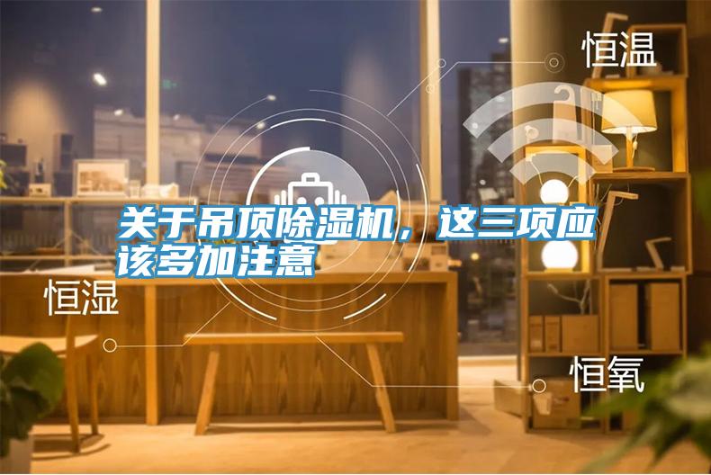 關于吊頂除濕機,這三項應該多加注意