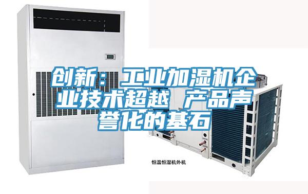 創(chuàng)新:工業(yè)加濕機(jī)企業(yè)技術(shù)超越 產(chǎn)品聲譽化的基石