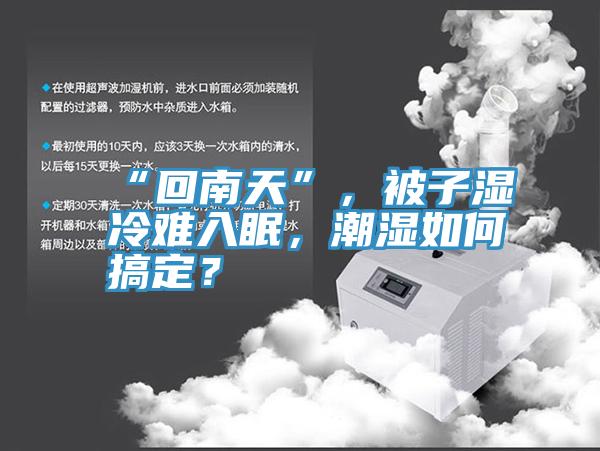 “回南天”，被子濕冷難入眠，潮濕如何搞定？