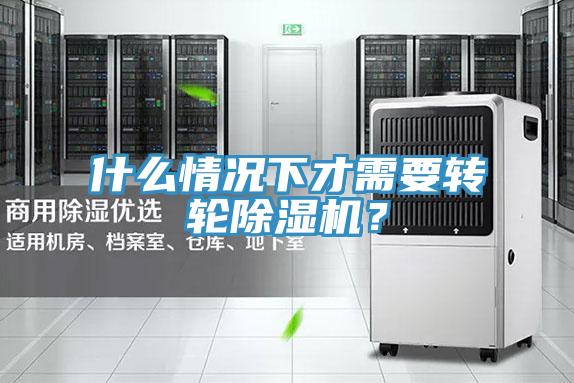 什么情況下才需要轉輪除濕機?