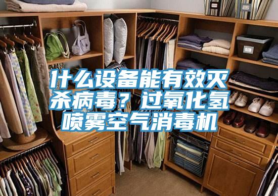 什么設備能有效滅殺病毒？過氧化氫噴霧空氣消毒機