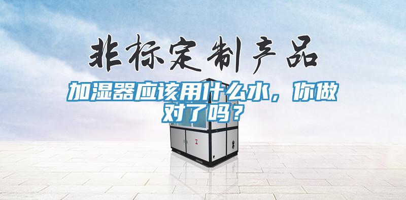 加濕器應(yīng)該用什么水,你做對(duì)了嗎?
