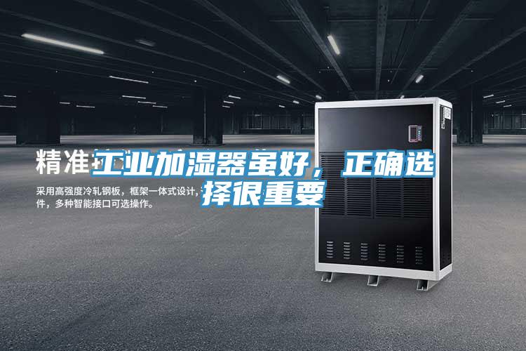 工業加濕器雖好,正確選擇很重要