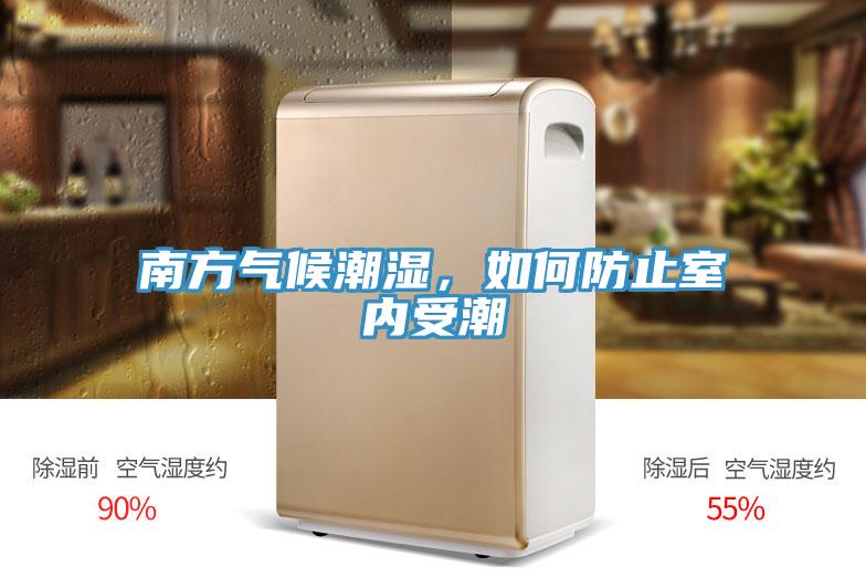 南方氣候潮濕,如何防止室內(nèi)受潮