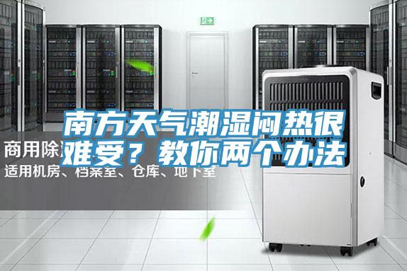 南方天氣潮濕悶熱很難受？教你兩個辦法