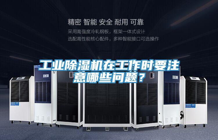 工業(yè)除濕機(jī)在工作時(shí)要注意哪些問題？