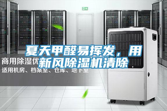 夏天甲醛易揮發(fā),用新風(fēng)除濕機(jī)清除