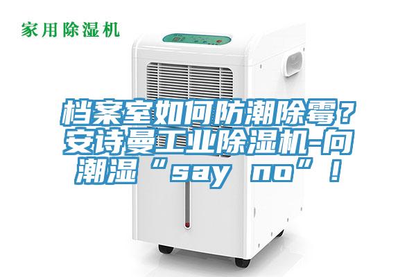 檔案室如何防潮除霉？安詩曼工業除濕機-向潮濕“say no”！