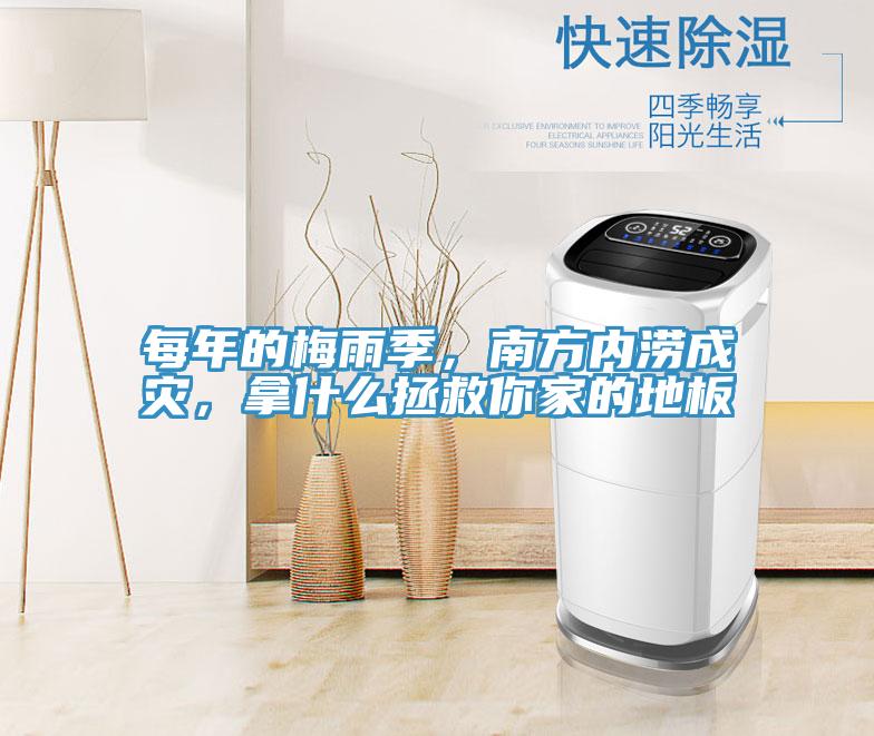 每年的梅雨季，南方內澇成災，拿什么拯救你家的地板