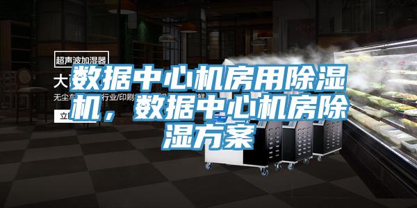 數(shù)據(jù)中心機(jī)房用除濕機(jī)，數(shù)據(jù)中心機(jī)房除濕方案