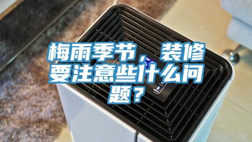 梅雨季節(jié)，裝修要注意些什么問題？