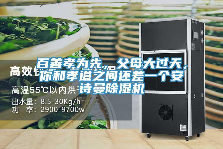 百善孝為先，父母大過天，你和孝道之間還差一個安詩曼除濕機(jī)