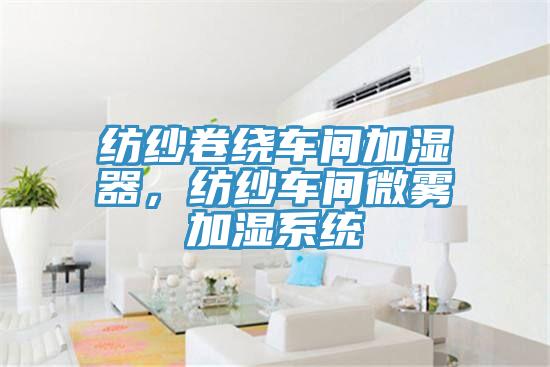 紡紗卷繞車間加濕器，紡紗車間微霧加濕系統(tǒng)