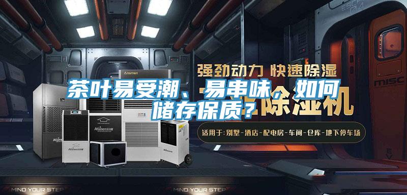 茶葉易受潮、易串味，如何儲(chǔ)存保質(zhì)？