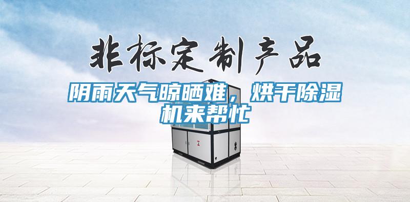 陰雨天氣晾曬難,烘干除濕機來幫忙