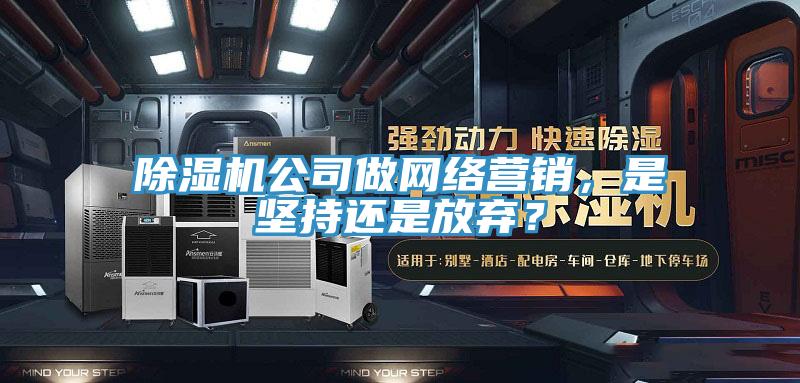 除濕機(jī)公司做網(wǎng)絡(luò)營銷,是堅(jiān)持還是放棄?