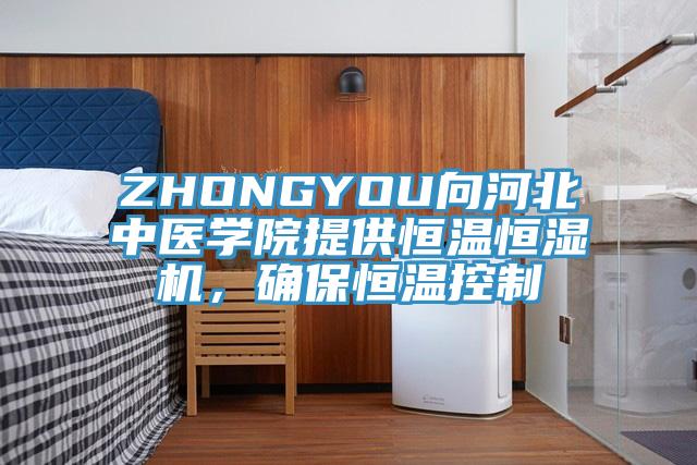 ZHONGYOU向河北中醫學院提供恒溫恒濕機,確保恒溫控制