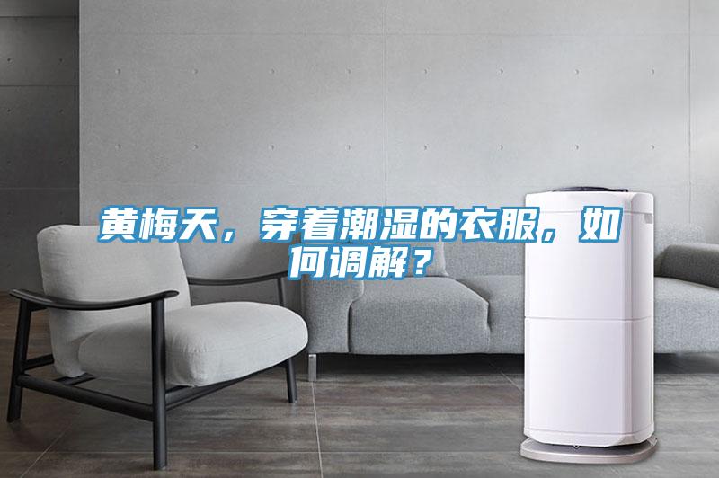 黃梅天,穿著潮濕的衣服,如何調解?