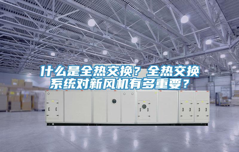 什么是全熱交換？全熱交換系統(tǒng)對新風(fēng)機有多重要？