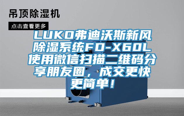 LUKO弗迪沃斯新風除濕系統FD-X60L使用微信掃描二維碼分享朋友圈,成交更快更簡單!