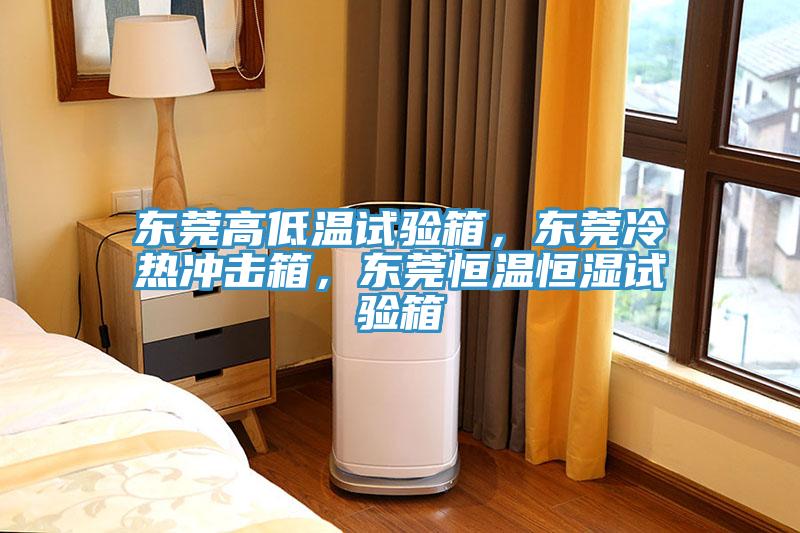 東莞高低溫試驗箱,東莞冷熱沖擊箱,東莞恒溫恒濕試驗箱