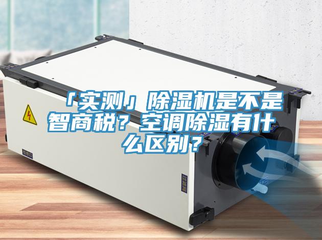 「實測」除濕機是不是智商稅?空調除濕有什么區別?
