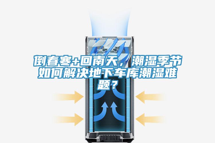 倒春寒+回南天，潮濕季節(jié)如何解決地下車(chē)庫(kù)潮濕難題？