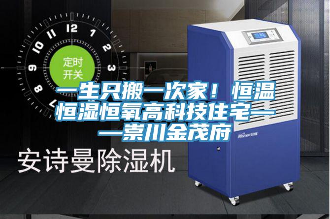 一生只搬一次家!恒溫恒濕恒氧高科技住宅——崇川金茂府