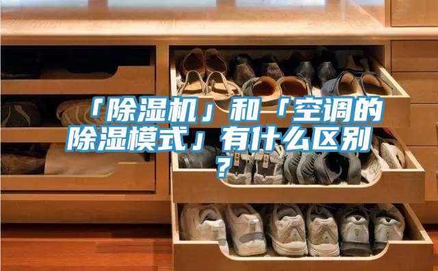 「除濕機」和「空調的除濕模式」有什么區別?