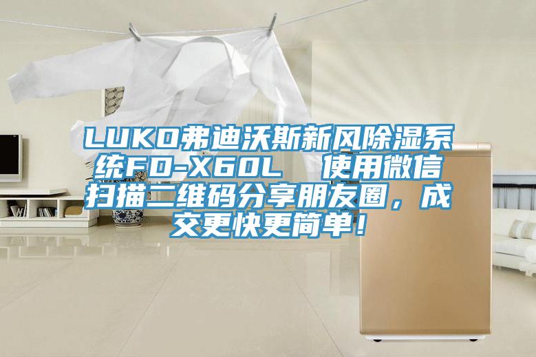 LUKO弗迪沃斯新風除濕系統FD-X60L 使用微信掃描二維碼分享朋友圈,成交更快更簡單!