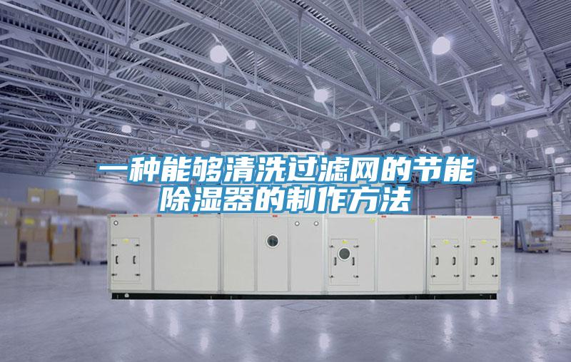 一種能夠清洗過(guò)濾網(wǎng)的節(jié)能除濕器的制作方法