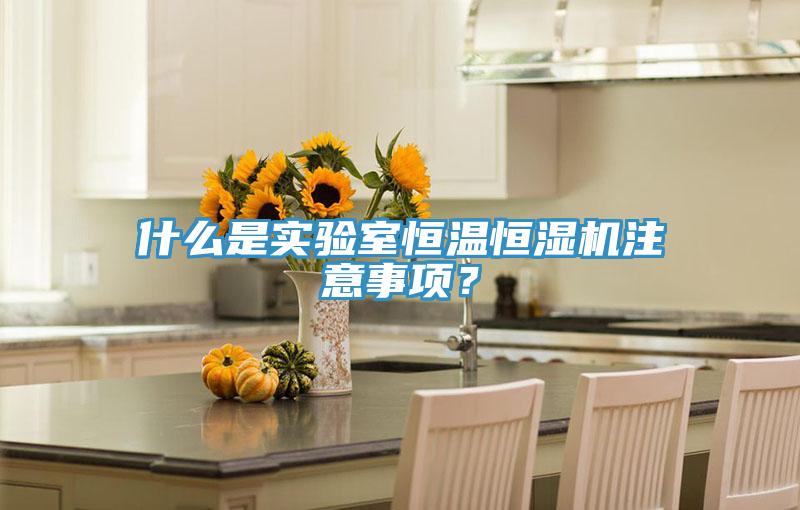 什么是實驗室恒溫恒濕機注意事項？