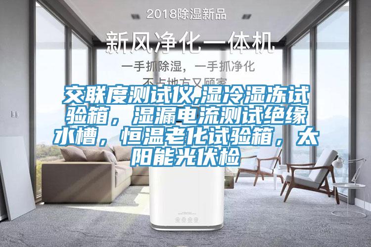 交聯(lián)度測(cè)試儀,濕冷濕凍試驗(yàn)箱,濕漏電流測(cè)試絕緣水槽,恒溫老化試驗(yàn)箱,太陽能光伏檢