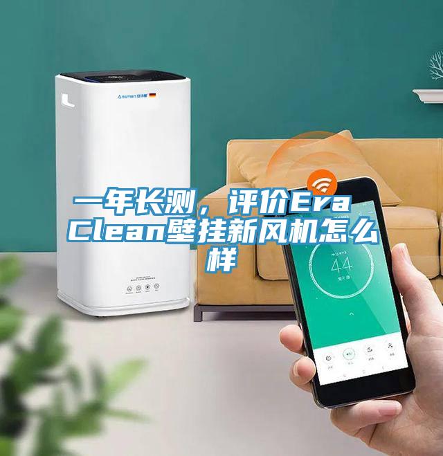 一年長測,評價Era Clean壁掛新風機怎么樣