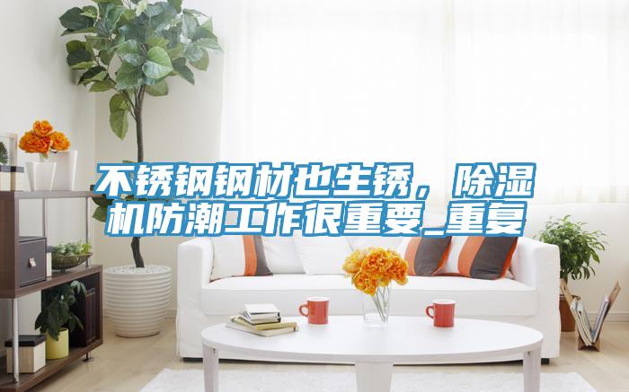 不銹鋼鋼材也生銹，除濕機防潮工作很重要_重復