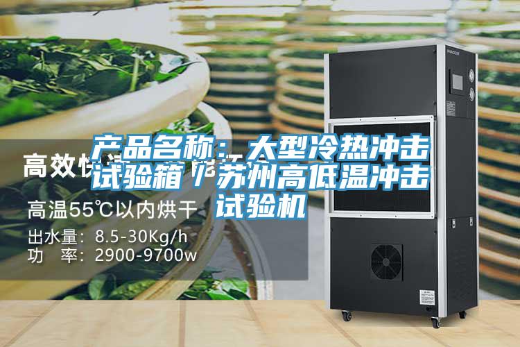 產品名稱:大型冷熱沖擊試驗箱/蘇州高低溫沖擊試驗機
