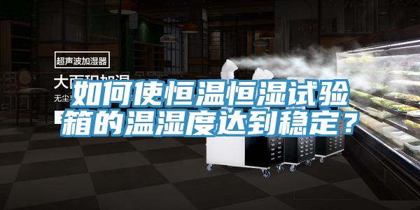 如何使恒溫恒濕試驗箱的溫濕度達到穩定？