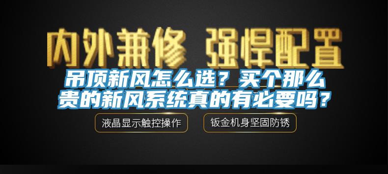 吊頂新風(fēng)怎么選？買個那么貴的新風(fēng)系統(tǒng)真的有必要嗎？