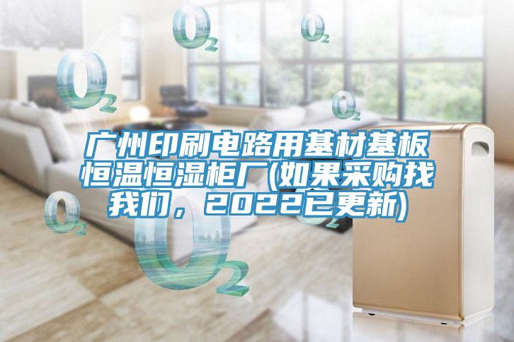 廣州印刷電路用基材基板恒溫恒濕柜廠(如果采購找我們，2022已更新)