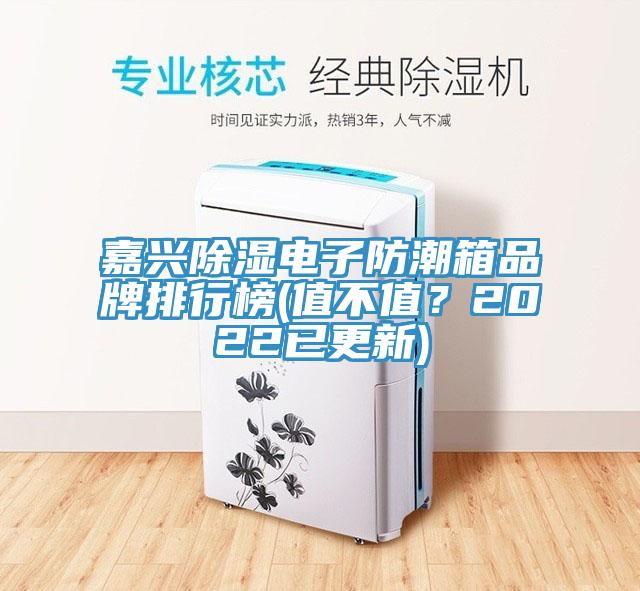 嘉興除濕電子防潮箱品牌排行榜(值不值？2022已更新)