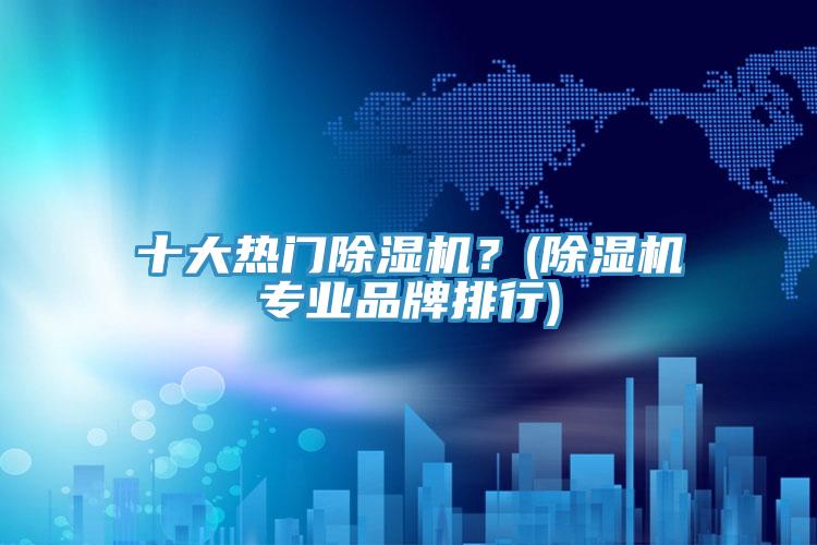 十大熱門除濕機？(除濕機專業品牌排行)