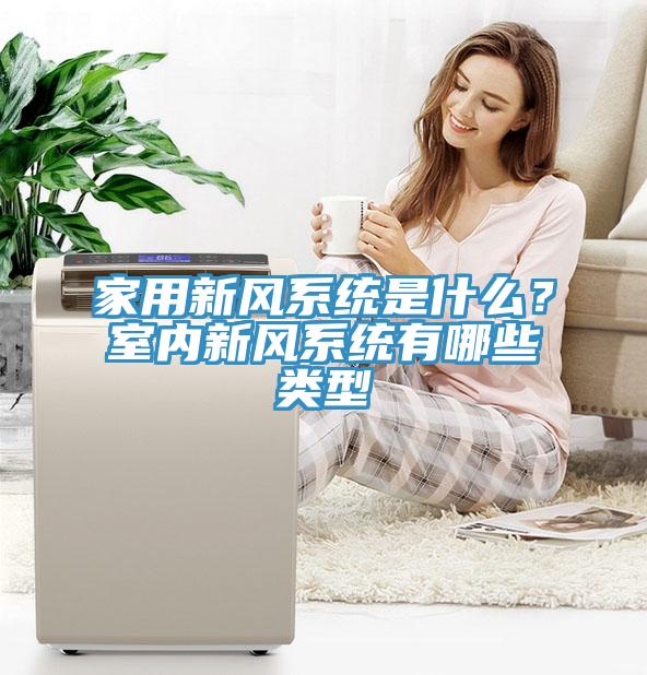 家用新風系統是什么？室內新風系統有哪些類型