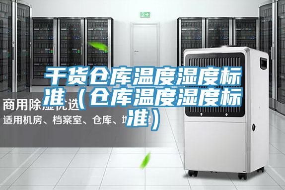 干貨倉庫溫度濕度標準(倉庫溫度濕度標準)