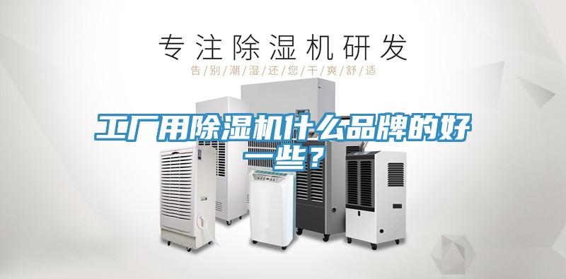 工廠用除濕機什么品牌的好一些?