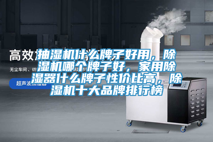 抽濕機什么牌子好用，除濕機哪個牌子好，家用除濕器什么牌子性價比高，除濕機十大品牌排行榜