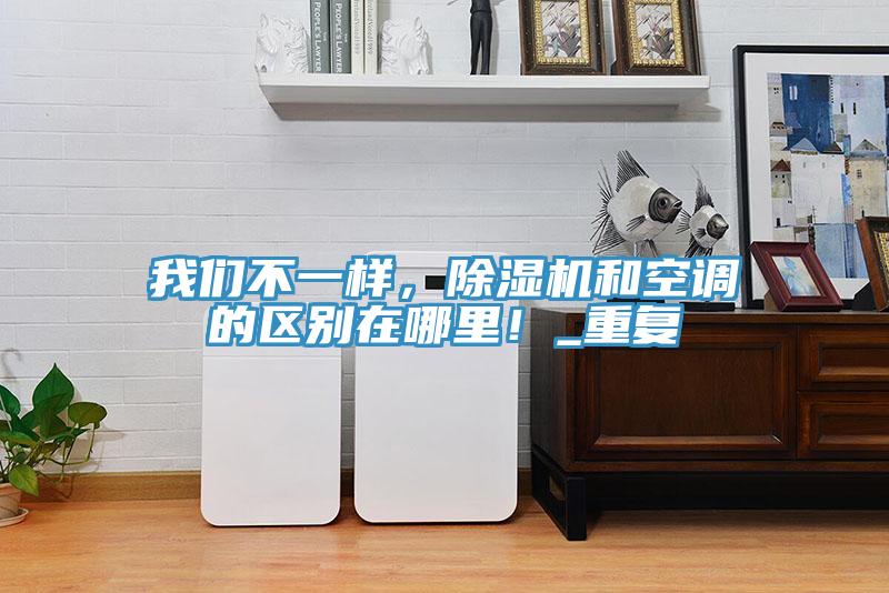 我們不一樣，除濕機和空調的區別在哪里！_重復