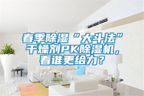 春季除濕“大斗法”干燥劑PK除濕機，看誰更給力？