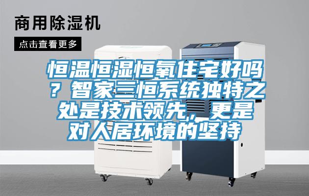 恒溫恒濕恒氧住宅好嗎?智家三恒系統(tǒng)獨特之處是技術(shù)領(lǐng)先,更是對人居環(huán)境的堅持
