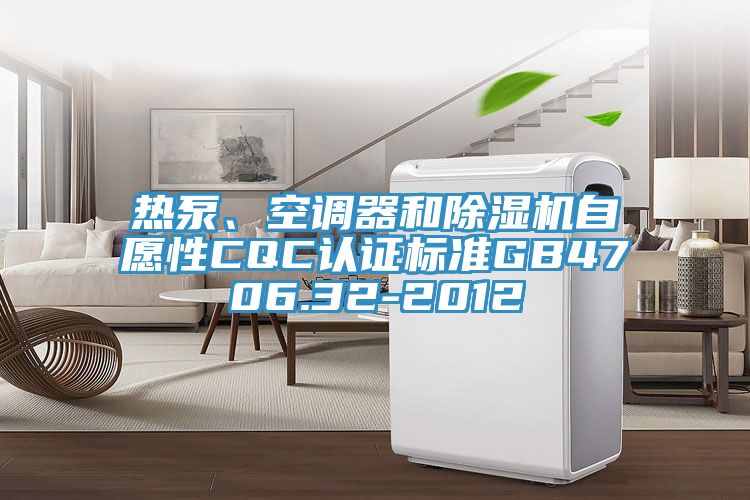熱泵、空調(diào)器和除濕機(jī)自愿性CQC認(rèn)證標(biāo)準(zhǔn)GB4706.32-2012